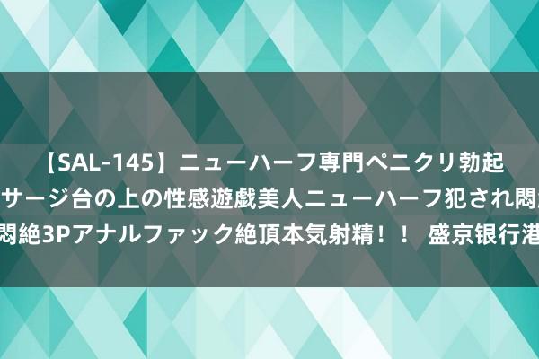 【SAL-145】ニューハーフ専門ペニクリ勃起エステ20人4時間 マッサージ台の上の性感遊戯美人ニューハーフ犯され悶絶3Pアナルファック絶頂本気射精！！ 盛京银行港股午后跳水：跌幅超15%