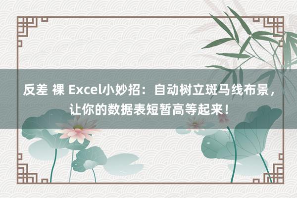 反差 裸 Excel小妙招：自动树立斑马线布景，让你的数据表短暂高等起来！