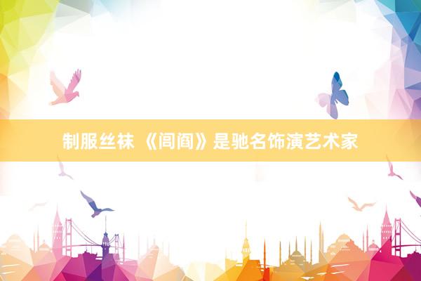 制服丝袜 《闾阎》是驰名饰演艺术家