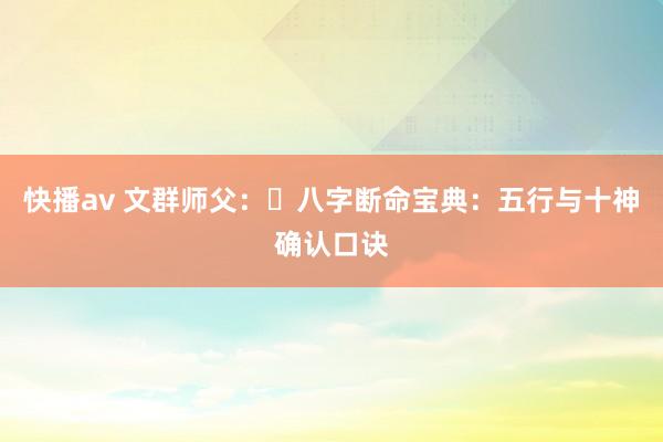 快播av 文群师父：​八字断命宝典：五行与十神确认口诀