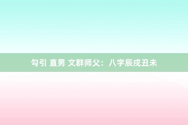 勾引 直男 文群师父：八字辰戌丑未