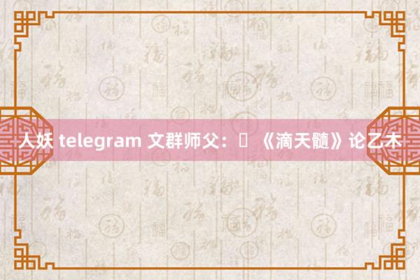 人妖 telegram 文群师父：​《滴天髓》论乙木