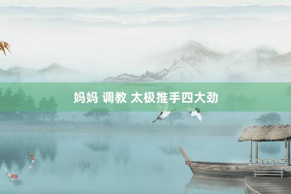 妈妈 调教 太极推手四大劲