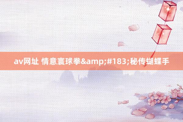 av网址 情意寰球拳&#183;秘传蝴蝶手