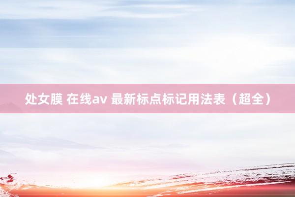 处女膜 在线av 最新标点标记用法表（超全）