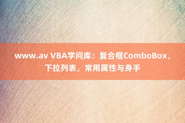 www.av VBA学问库：复合框ComboBox，下拉列表，常用属性与身手