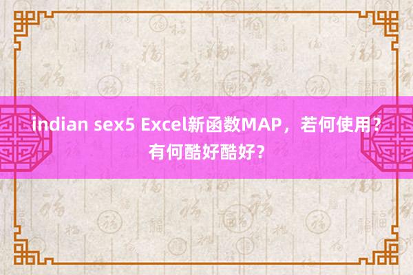 indian sex5 Excel新函数MAP，若何使用？有何酷好酷好？