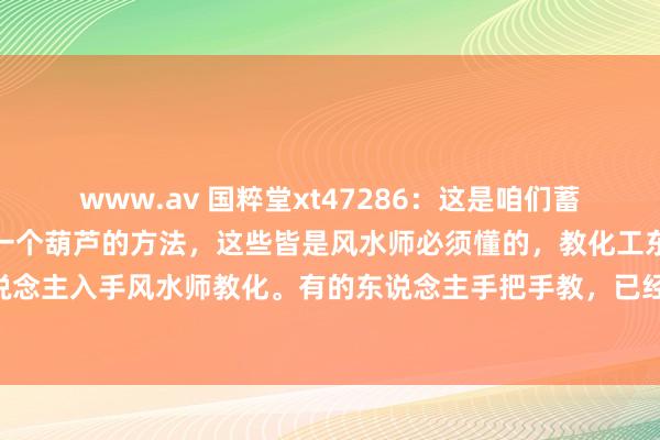 www.av 国粹堂xt47286：这是咱们蓄意墓舆图纸，坟场作念成一个葫芦的方法，这些皆是风水师必须懂的，教化工东说念主奈何干活，工东说念主入手风水师教化。有的东说念主手把手教，已经学不会，这些需要一定栽培学学问，是以风水师要...