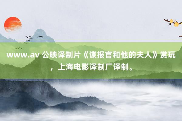 www.av 公映译制片《谍报官和他的夫人》赏玩，上海电影译制厂译制。