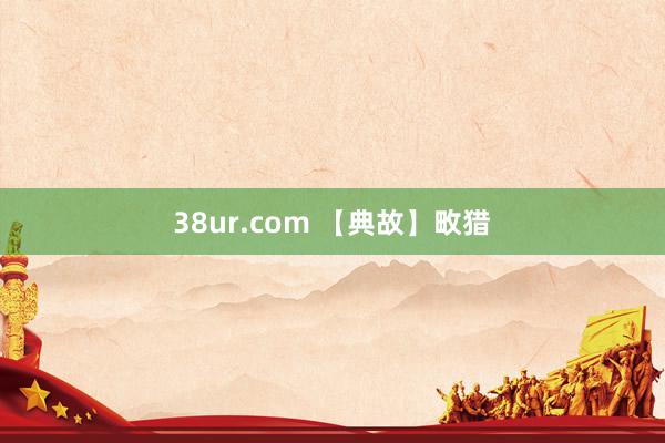 38ur.com 【典故】畋猎