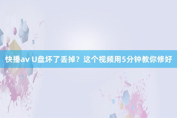 快播av U盘坏了丢掉？这个视频用5分钟教你修好