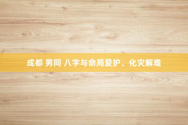 成都 男同 八字与命局爱护、化灾解难